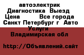 автоэлектрик. Диагностика. Выезд › Цена ­ 500 - Все города, Санкт-Петербург г. Авто » Услуги   . Владимирская обл.